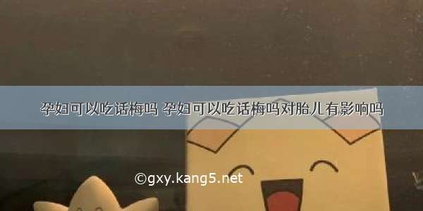 孕妇可以吃话梅吗 孕妇可以吃话梅吗对胎儿有影响吗