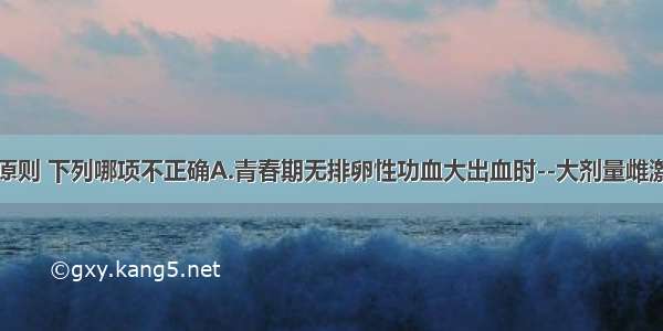 治疗功血的原则 下列哪项不正确A.青春期无排卵性功血大出血时--大剂量雌激素止血B.青