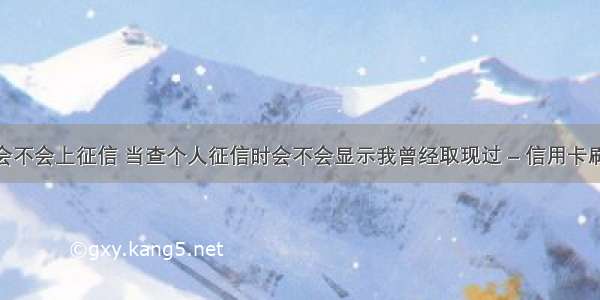 提现失败会不会上征信 当查个人征信时会不会显示我曾经取现过 – 信用卡刷卡 – 前端