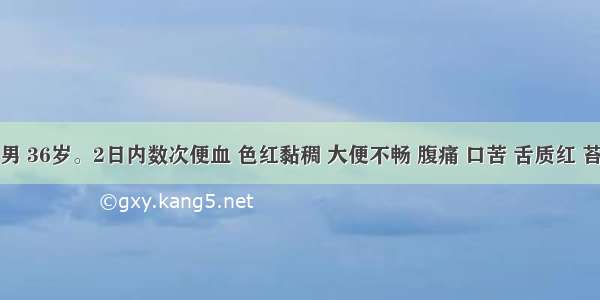 患者 男 36岁。2日内数次便血 色红黏稠 大便不畅 腹痛 口苦 舌质红 苔黄腻 