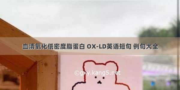 血清氧化低密度脂蛋白 OX-LD英语短句 例句大全