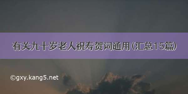 有关九十岁老人祝寿贺词通用(汇总15篇)