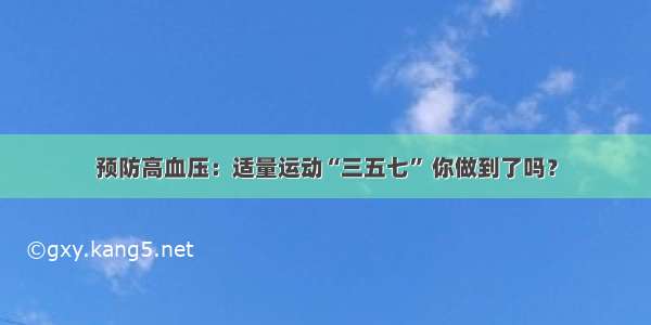 预防高血压：适量运动“三五七” 你做到了吗？