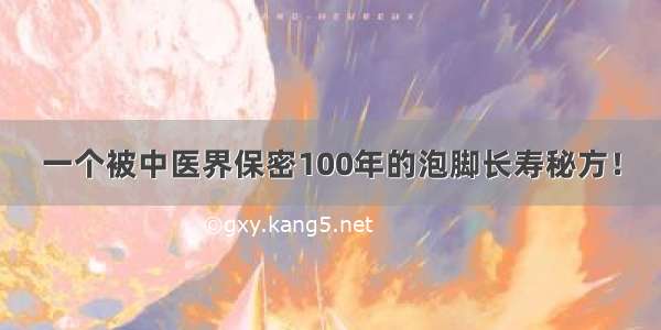 一个被中医界保密100年的泡脚长寿秘方！