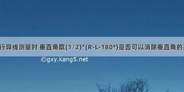 全站仪进行导线测量时 垂直角取(1/2)*(R-L-180°)是否可以消除垂直角的系统误差?