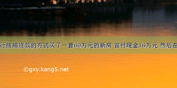 李某用银行按揭贷款的方式买了一套60万元的新房 首付现金16万元 然后在内付清银