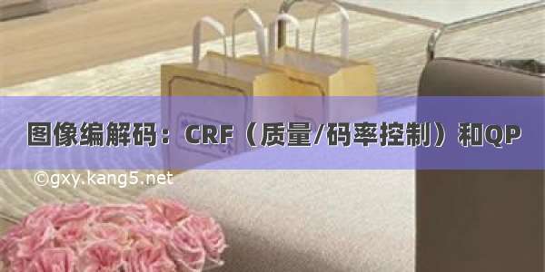 图像编解码：CRF（质量/码率控制）和QP