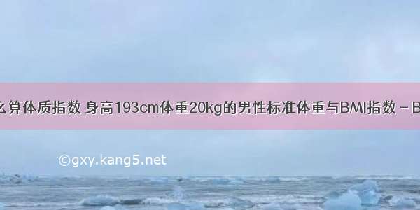 用计算机怎么算体质指数 身高193cm体重20kg的男性标准体重与BMI指数 - BMI计算器...