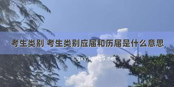 考生类别 考生类别应届和历届是什么意思