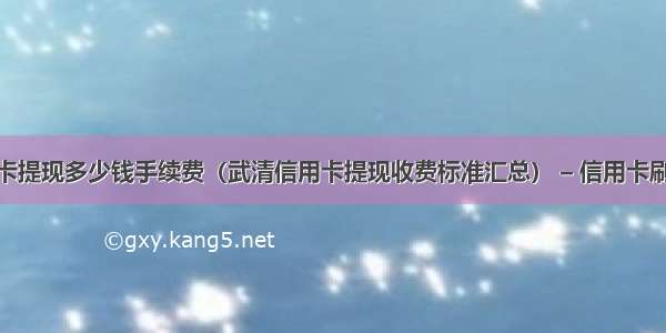 武清信用卡提现多少钱手续费（武清信用卡提现收费标准汇总） – 信用卡刷卡 – 前端