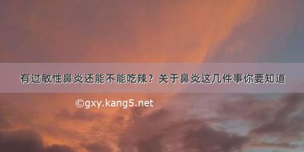 有过敏性鼻炎还能不能吃辣？关于鼻炎这几件事你要知道