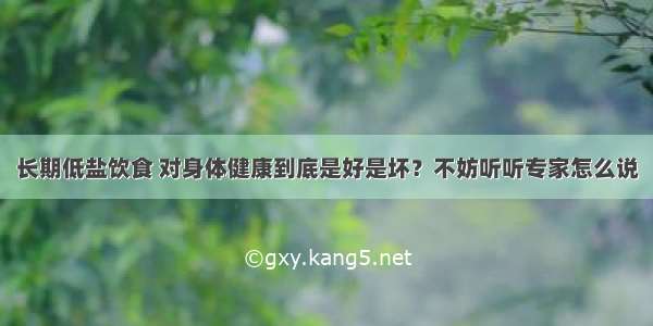 长期低盐饮食 对身体健康到底是好是坏？不妨听听专家怎么说