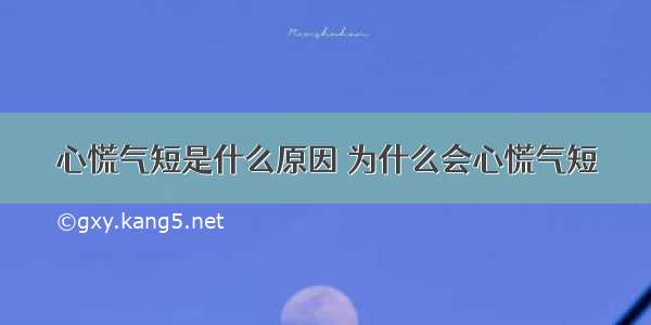 心慌气短是什么原因 为什么会心慌气短