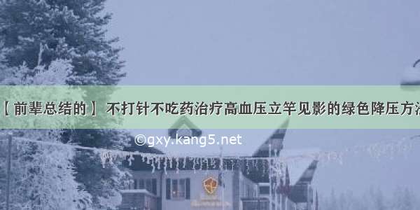 【前辈总结的】 不打针不吃药治疗高血压立竿见影的绿色降压方法