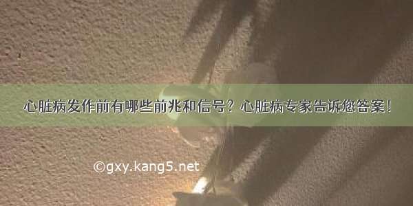 心脏病发作前有哪些前兆和信号？心脏病专家告诉您答案！