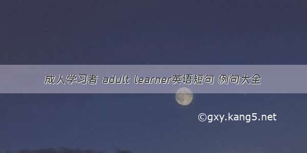 成人学习者 adult learner英语短句 例句大全