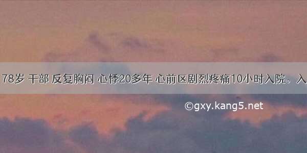 患者 男 78岁 干部 反复胸闷 心悸20多年 心前区剧烈疼痛10小时入院。入院时 心