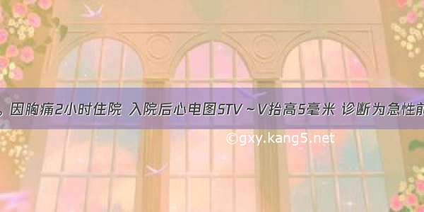 男性 56岁。因胸痛2小时住院 入院后心电图STV～V抬高5毫米 诊断为急性前壁心梗 入