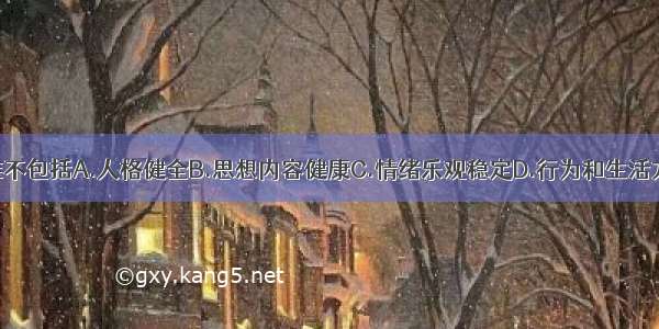 心理健康标准不包括A.人格健全B.思想内容健康C.情绪乐观稳定D.行为和生活方式健康E.智