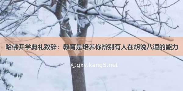 哈佛开学典礼致辞：教育是培养你辨别有人在胡说八道的能力