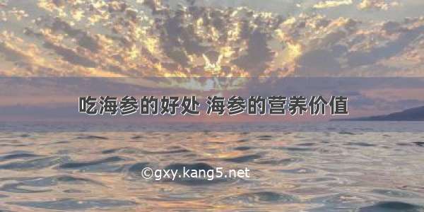 吃海参的好处 海参的营养价值