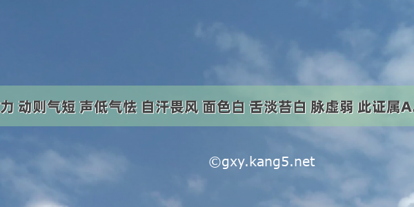 咳喘无力 动则气短 声低气怯 自汗畏风 面色白 舌淡苔白 脉虚弱 此证属A.心气虚