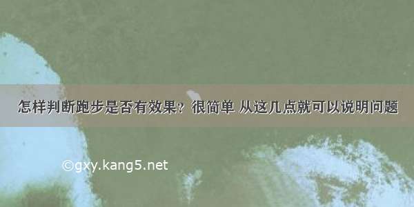 怎样判断跑步是否有效果？很简单 从这几点就可以说明问题