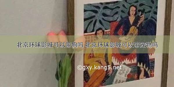 北京环球影城可以带狗吗 北京环球影城可以带宠物吗