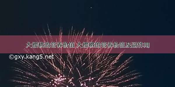 大樱桃的营养价值 大樱桃的营养价值及副作用