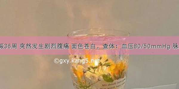 一孕妇 妊娠36周 突然发生剧烈腹痛 面色苍白。查体：血压80/50mmHg 脉搏细弱。妇