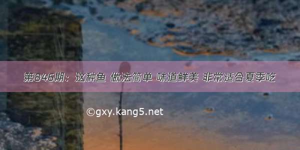 第846期：这种鱼 做法简单 味道鲜美 非常适合夏季吃