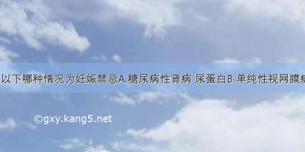 PGDM患者 以下哪种情况为妊娠禁忌A.糖尿病性肾病 尿蛋白B.单纯性视网膜病变C.增生性