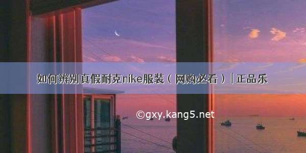 如何辨别真假耐克nike服装（网购必看） | 正品乐