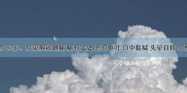 患者 男 62岁。症见胸闷刺痛 痛有定处 恶心呕吐 口中黏腻 头晕目眩 心悸气短 