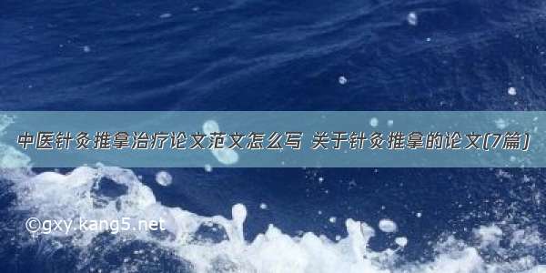 中医针灸推拿治疗论文范文怎么写 关于针灸推拿的论文(7篇)