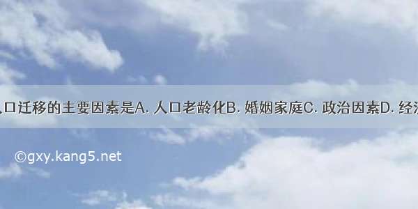 影响人口迁移的主要因素是A. 人口老龄化B. 婚姻家庭C. 政治因素D. 经济因素