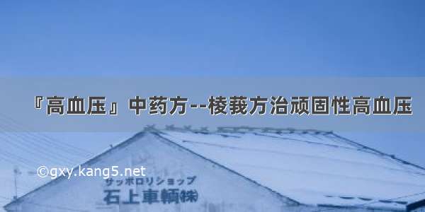 『高血压』中药方--棱莪方治顽固性高血压