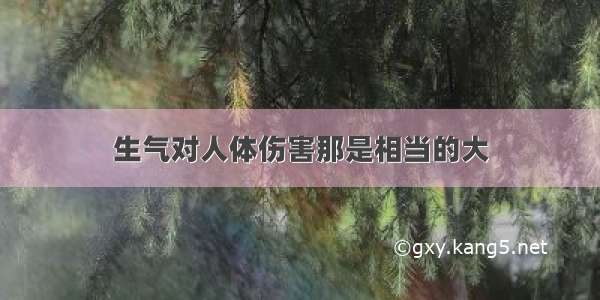 生气对人体伤害那是相当的大