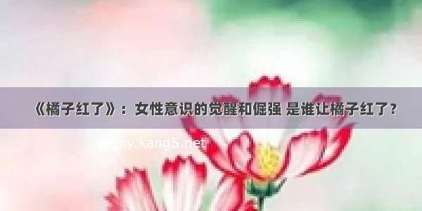 《橘子红了》：女性意识的觉醒和倔强 是谁让橘子红了？