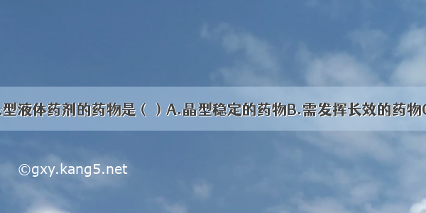 不宜制成混悬型液体药剂的药物是（）A.晶型稳定的药物B.需发挥长效的药物C.毒性药或剂