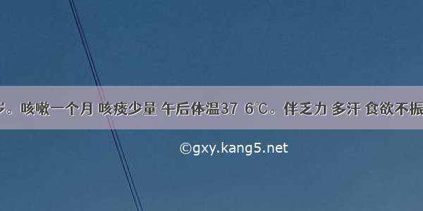 患儿 7岁。咳嗽一个月 咳痰少量 午后体温37．6℃。伴乏力 多汗 食欲不振。查体：