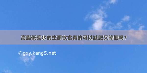 高脂低碳水的生酮饮食真的可以减肥又降糖吗？