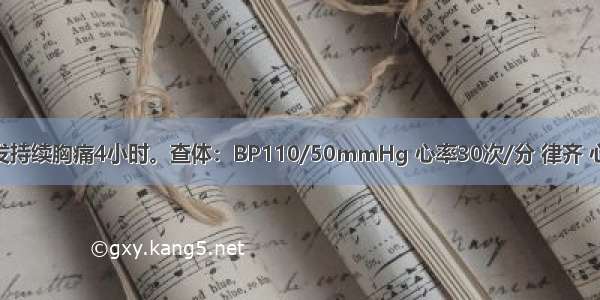 男 55岁 突发持续胸痛4小时。查体：BP110/50mmHg 心率30次/分 律齐 心电图示急性