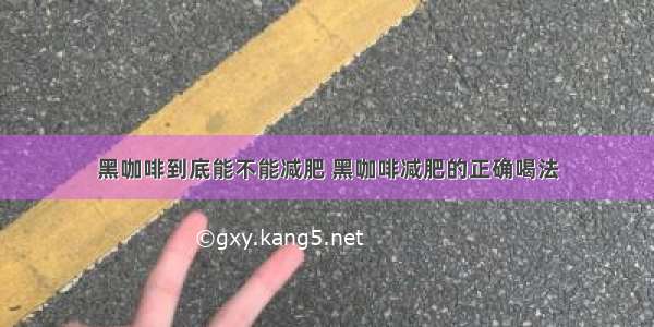 黑咖啡到底能不能减肥 黑咖啡减肥的正确喝法