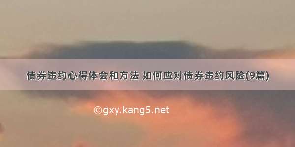 债券违约心得体会和方法 如何应对债券违约风险(9篇)