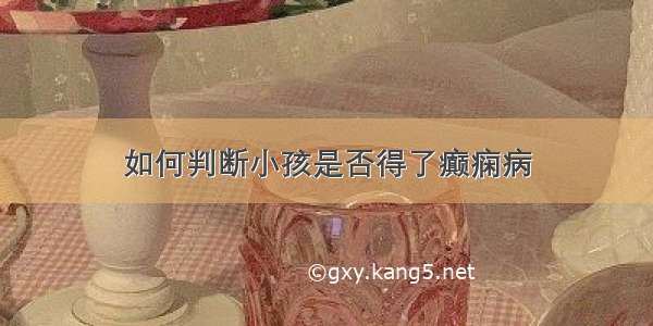 如何判断小孩是否得了癫痫病