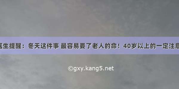 医生提醒：冬天这件事 最容易要了老人的命！40岁以上的一定注意！