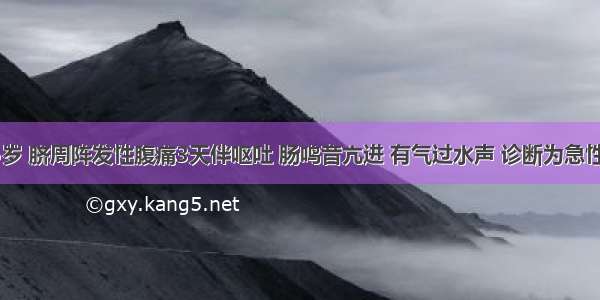 女性 35岁 脐周阵发性腹痛3天伴呕吐 肠鸣音亢进 有气过水声 诊断为急性肠梗阻 