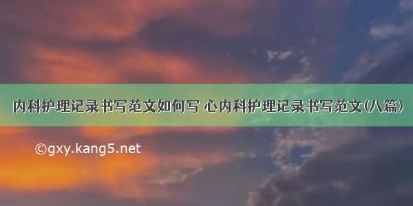 内科护理记录书写范文如何写 心内科护理记录书写范文(八篇)