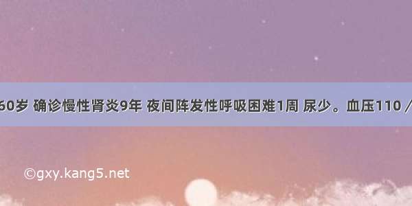 患者 女性 60岁 确诊慢性肾炎9年 夜间阵发性呼吸困难1周 尿少。血压110／60mmHg